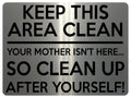 1517 KEEP THIS AREA CLEAN YOUR MOTHER ISN'T HERE... Metal Aluminium Plaque Sign