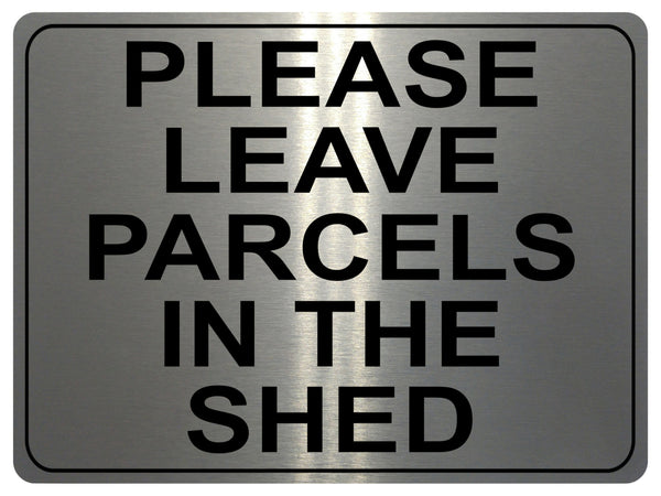 1312 PLEASE LEAVE PARCELS IN THE SHED Metal Aluminium Plaque Sign House Door