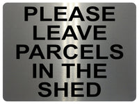 1311 PLEASE LEAVE PARCELS IN THE SHED Metal Aluminium Plaque Sign House Door