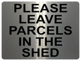 1311 PLEASE LEAVE PARCELS IN THE SHED Metal Aluminium Plaque Sign House Door