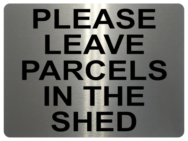 1311 PLEASE LEAVE PARCELS IN THE SHED Metal Aluminium Plaque Sign House Door