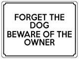 1590 FORGET THE DOG BEWARE OF THE OWNER Funny Metal Aluminium Plaque Sign Door