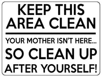 1517 KEEP THIS AREA CLEAN YOUR MOTHER ISN'T HERE... Metal Aluminium Plaque Sign