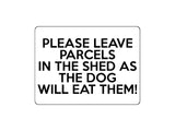 1722 PLEASE LEAVE PARCELS IN THE SHED AS THE DOG WILL EAT THEM Metal Aluminium Plaque Sign